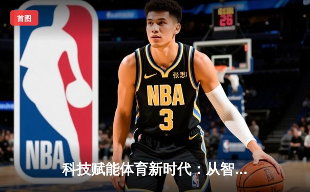 科技赋能体育新时代：从智能场馆到虚拟竞技的深度变革