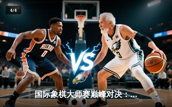 国际象棋大师赛巅峰对决：卡尔森逆转丁立人夺冠 创历史最高分差纪录 - 4