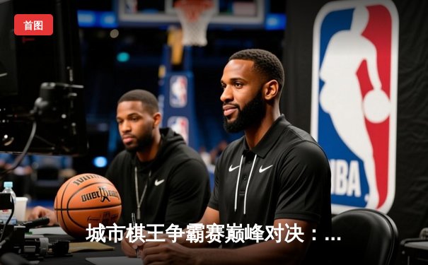 城市棋王争霸赛巅峰对决：李明鏖战五局登顶，智能记分系统首次亮相引关注