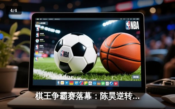 棋王争霸赛落幕：陈昊逆转夺冠，赵一鸣屈居亚军 - 4