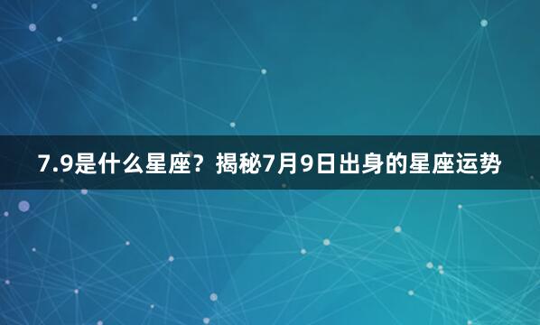 7.9是什么星座？揭秘7月9日出身的星座运势