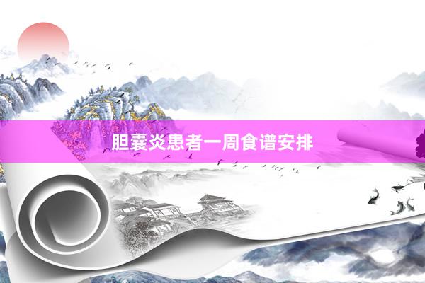 胆囊炎患者一周食谱安排