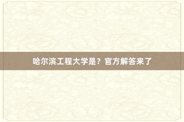 哈尔滨工程大学是？官方解答来了