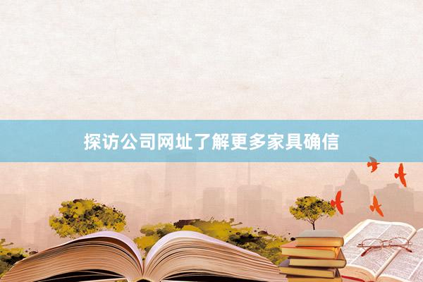探访公司网址了解更多家具确信