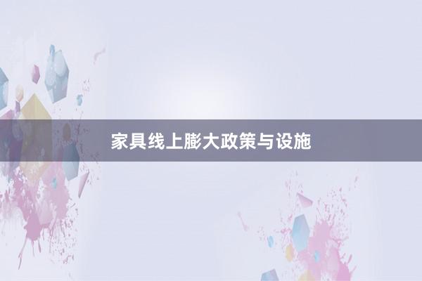 家具线上膨大政策与设施