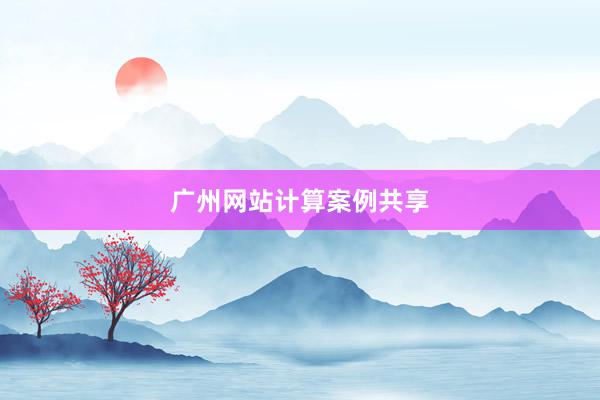 广州网站计算案例共享
