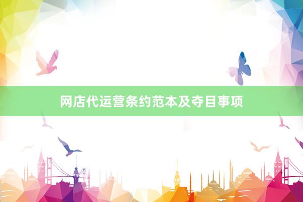 网店代运营条约范本及夺目事项