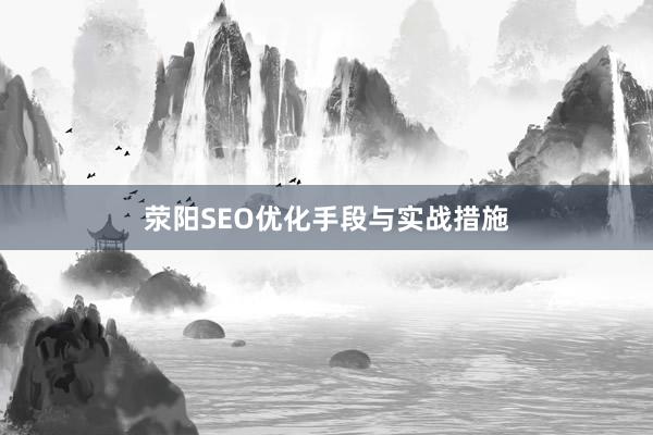 荥阳SEO优化手段与实战措施