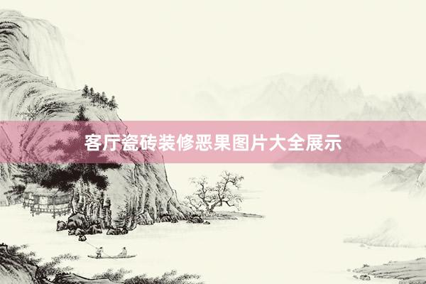 客厅瓷砖装修恶果图片大全展示
