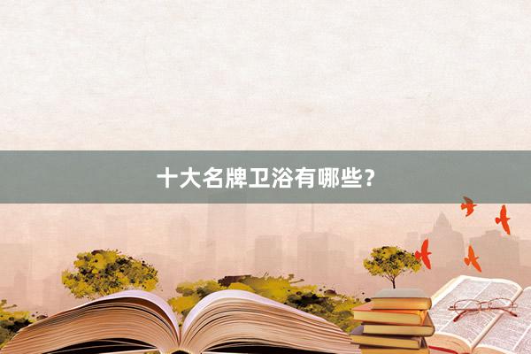 十大名牌卫浴有哪些？