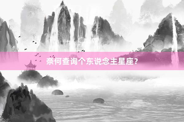奈何查询个东说念主星座？