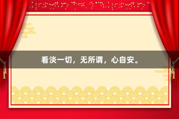 看淡一切，无所谓，心自安。