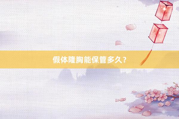 假体隆胸能保管多久？