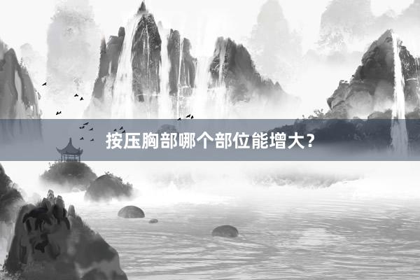 按压胸部哪个部位能增大？