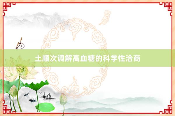 土顺次调解高血糖的科学性洽商