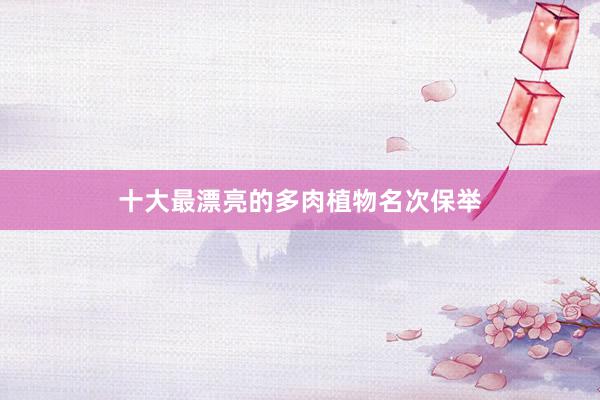 十大最漂亮的多肉植物名次保举