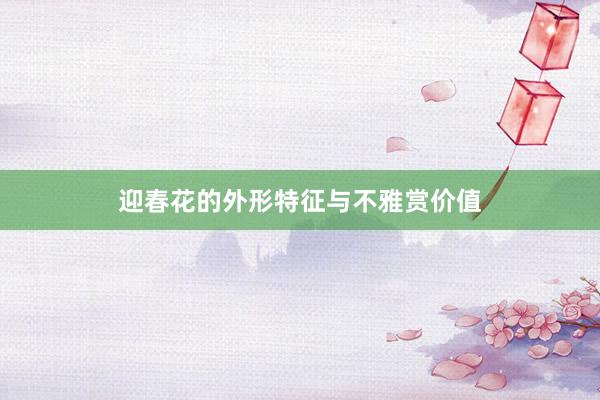 迎春花的外形特征与不雅赏价值